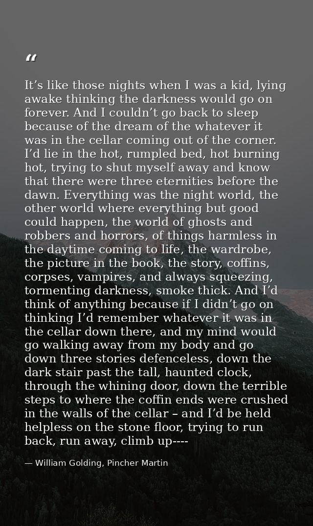 It’s like those nights when I was a kid, lying awake thinking the darkness would go on forever. And I couldn’t go back t — William Golding, Pincher Martin
