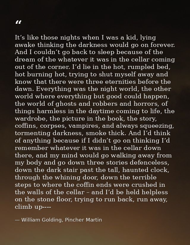 It’s like those nights when I was a kid, lying awake thinking the darkness would go on forever. And I couldn’t go back t — William Golding, Pincher Martin