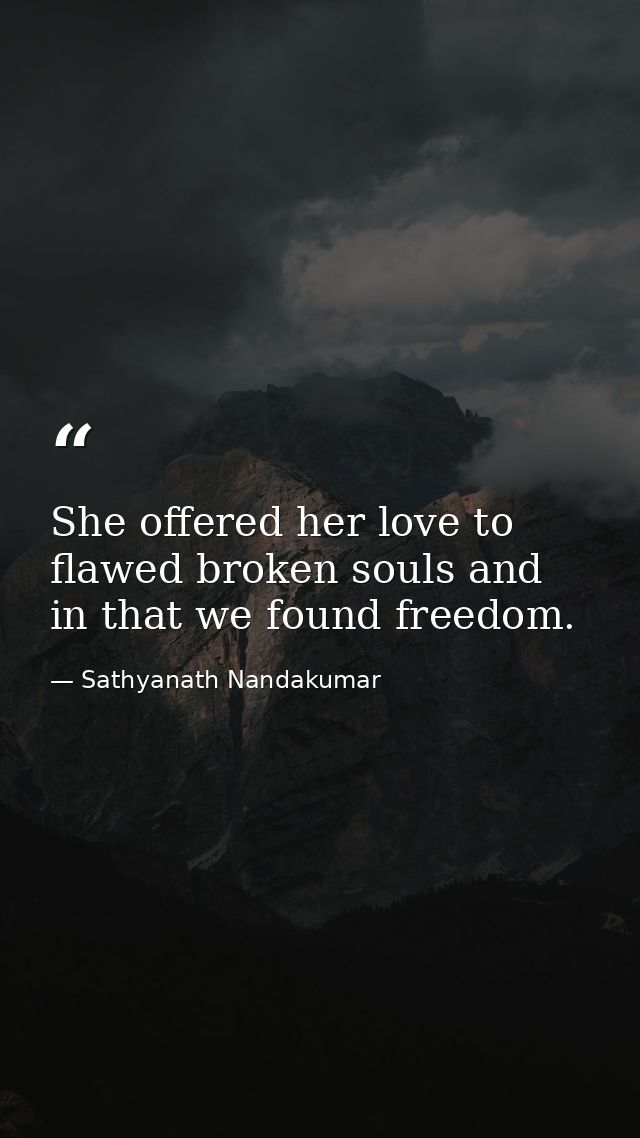 She offered her love to flawed broken souls and in that we found freedom. — Sathyanath Nandakumar