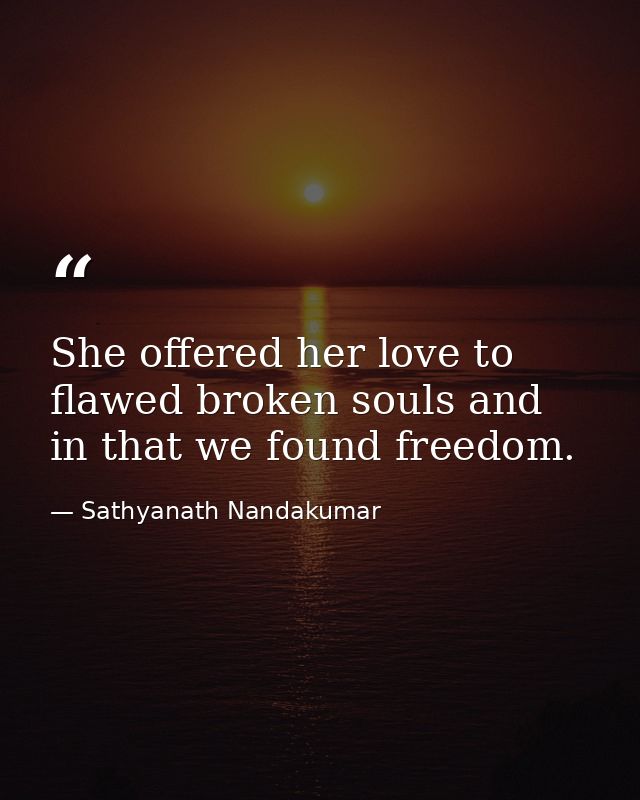 She offered her love to flawed broken souls and in that we found freedom. — Sathyanath Nandakumar