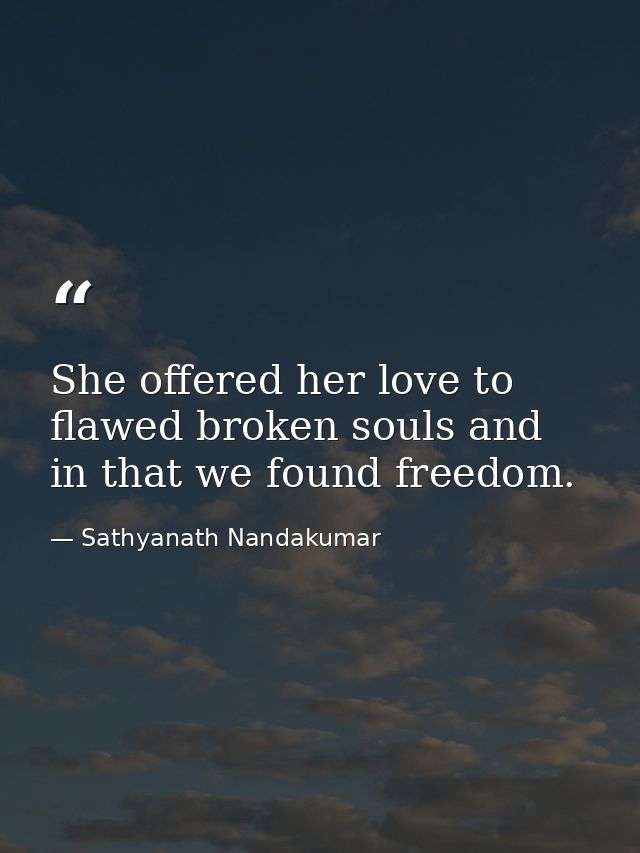 She offered her love to flawed broken souls and in that we found freedom. — Sathyanath Nandakumar