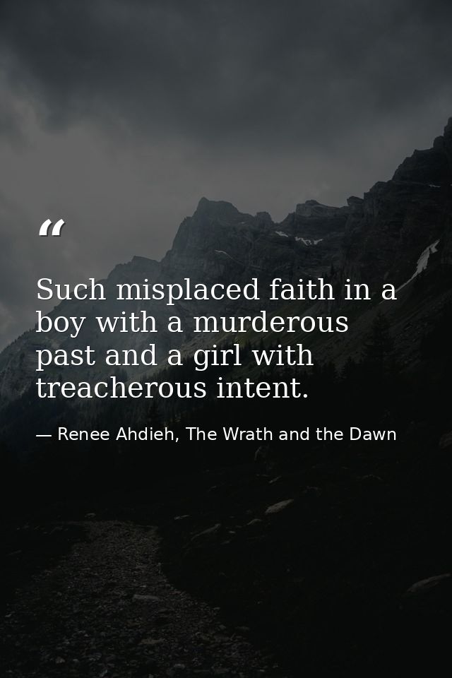 Such misplaced faith in a boy with a murderous past and a girl with treacherous intent. — Renee Ahdieh, The Wrath and the Dawn