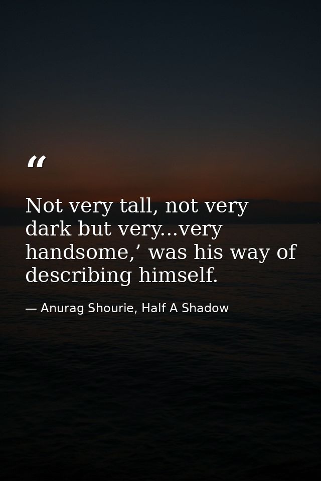 Not very tall, not very dark but very...very handsome,’ was his way of describing himself. — Anurag Shourie, Half A Shadow