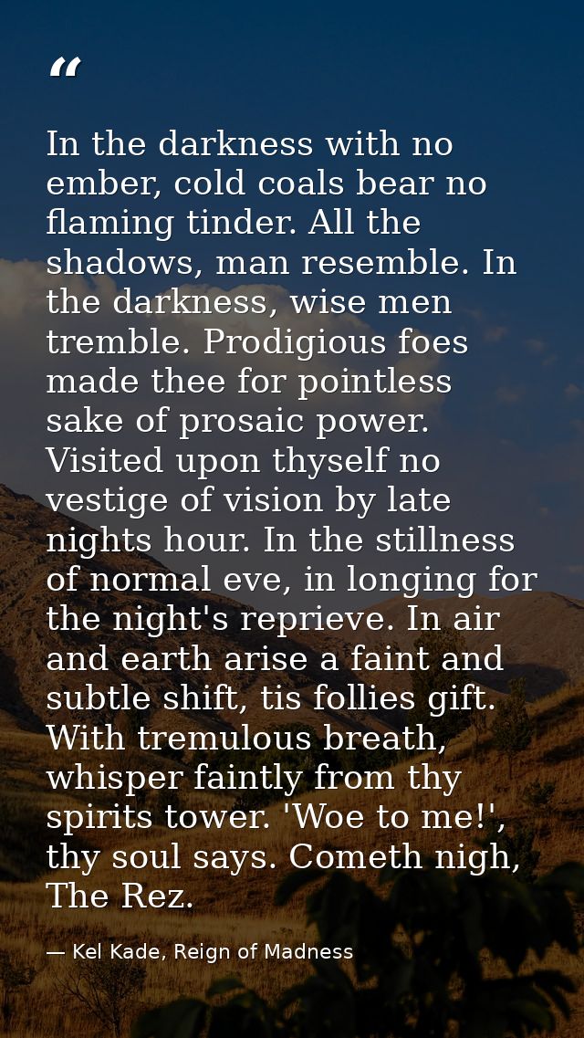 In the darkness with no ember, cold coals bear no flaming tinder. All the shadows, man resemble. In the darkness, wise m — Kel Kade, Reign of Madness