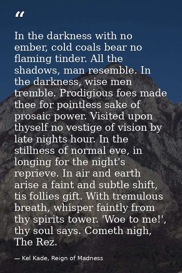 In the darkness with no ember, cold coals bear no flaming tinder. All the shadows, man resemble. In the darkness, wise m — Kel Kade, Reign of Madness