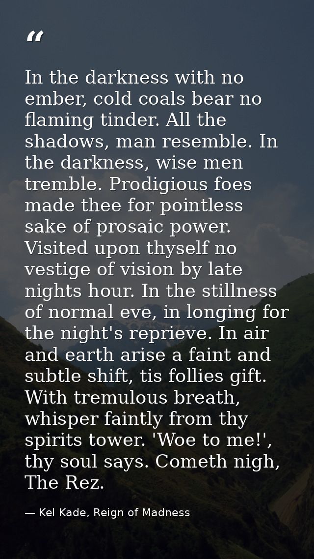 In the darkness with no ember, cold coals bear no flaming tinder. All the shadows, man resemble. In the darkness, wise m — Kel Kade, Reign of Madness