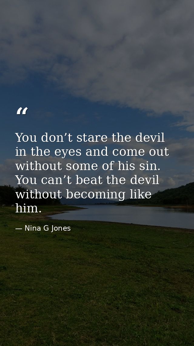 You don’t stare the devil in the eyes and come out without some of his sin. You can’t beat the devil without becoming li — Nina G Jones