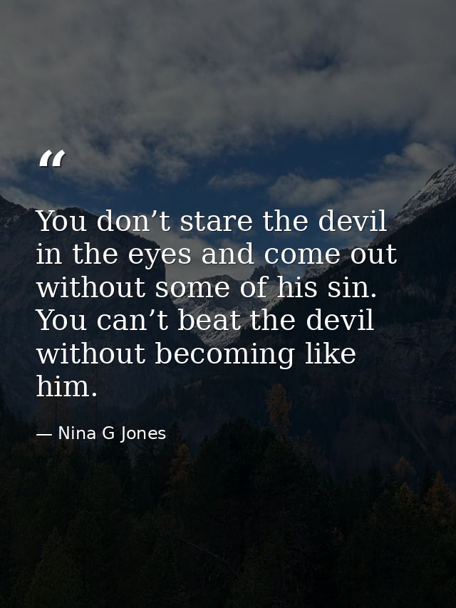 You don’t stare the devil in the eyes and come out without some of his sin. You can’t beat the devil without becoming li — Nina G Jones