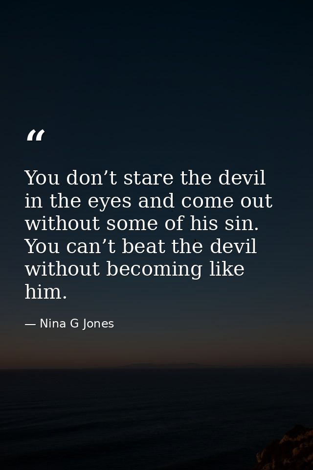 You don’t stare the devil in the eyes and come out without some of his sin. You can’t beat the devil without becoming li — Nina G Jones