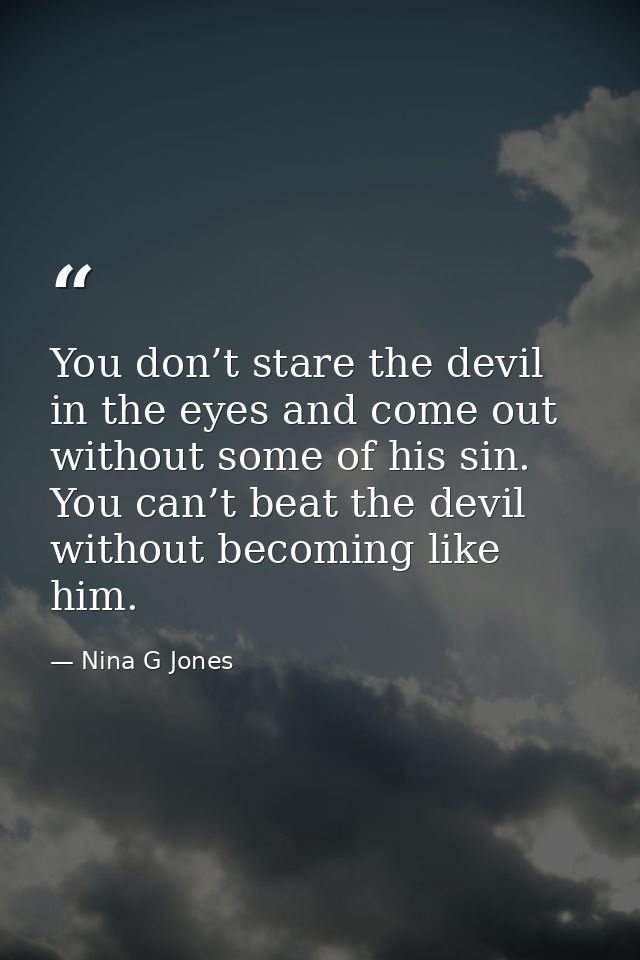 You don’t stare the devil in the eyes and come out without some of his sin. You can’t beat the devil without becoming li — Nina G Jones