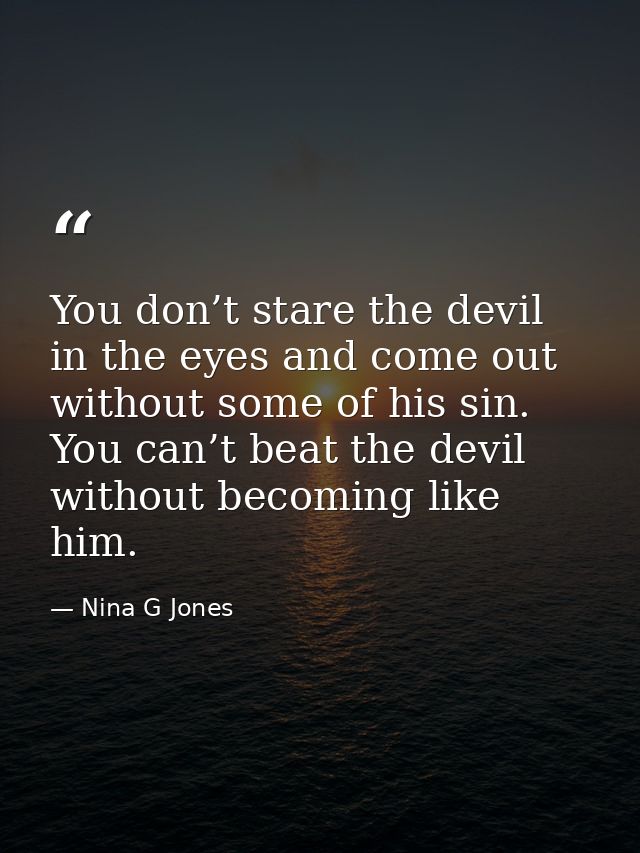 You don’t stare the devil in the eyes and come out without some of his sin. You can’t beat the devil without becoming li — Nina G Jones