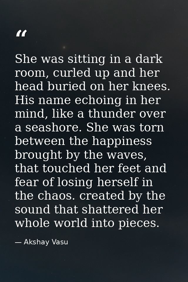 She was sitting in a dark room, curled up and her head buried on her knees. His name echoing in her mind, like a thunder — Akshay Vasu