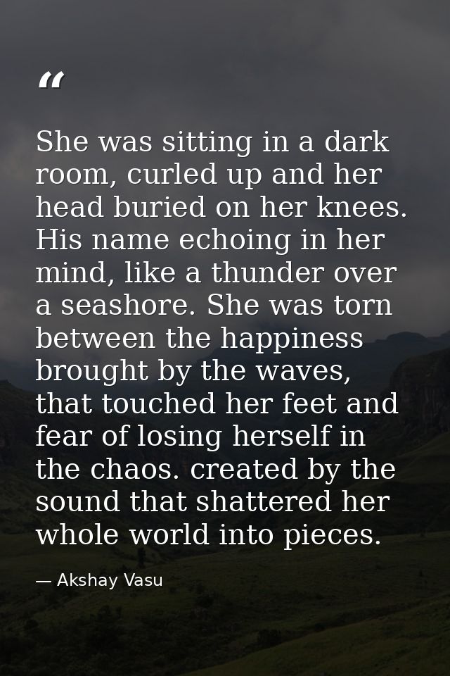 She was sitting in a dark room, curled up and her head buried on her knees. His name echoing in her mind, like a thunder — Akshay Vasu