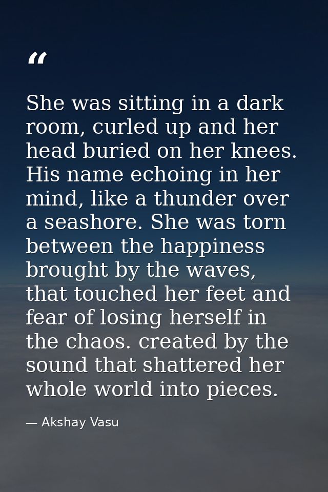 She was sitting in a dark room, curled up and her head buried on her knees. His name echoing in her mind, like a thunder — Akshay Vasu