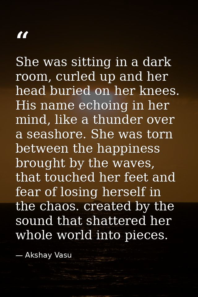She was sitting in a dark room, curled up and her head buried on her knees. His name echoing in her mind, like a thunder — Akshay Vasu
