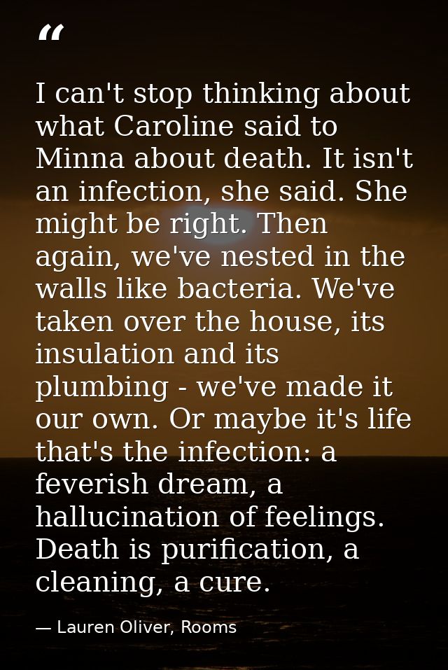 I can't stop thinking about what Caroline said to Minna about death. It isn't an infection, she said. She might be right — Lauren Oliver, Rooms