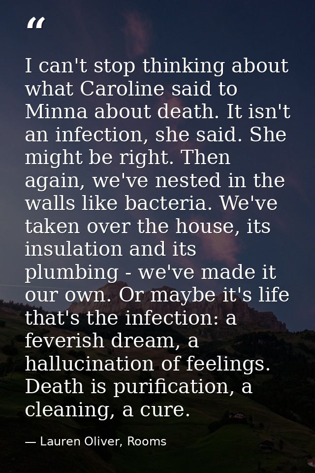 I can't stop thinking about what Caroline said to Minna about death. It isn't an infection, she said. She might be right — Lauren Oliver, Rooms
