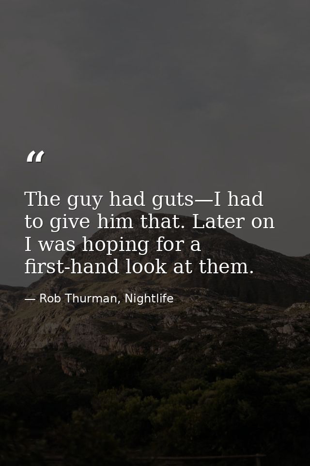 The guy had guts—I had to give him that. Later on I was hoping for a first-hand look at them. — Rob Thurman, Nightlife