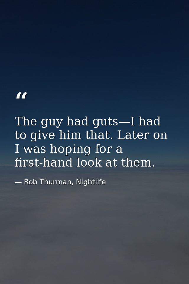 The guy had guts—I had to give him that. Later on I was hoping for a first-hand look at them. — Rob Thurman, Nightlife