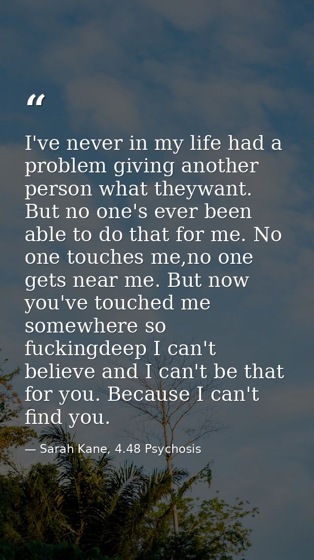 I've never in my life had a problem giving another person what theywant. But no one's ever been able to do that for me.  — Sarah Kane, 4.48 Psychosis
