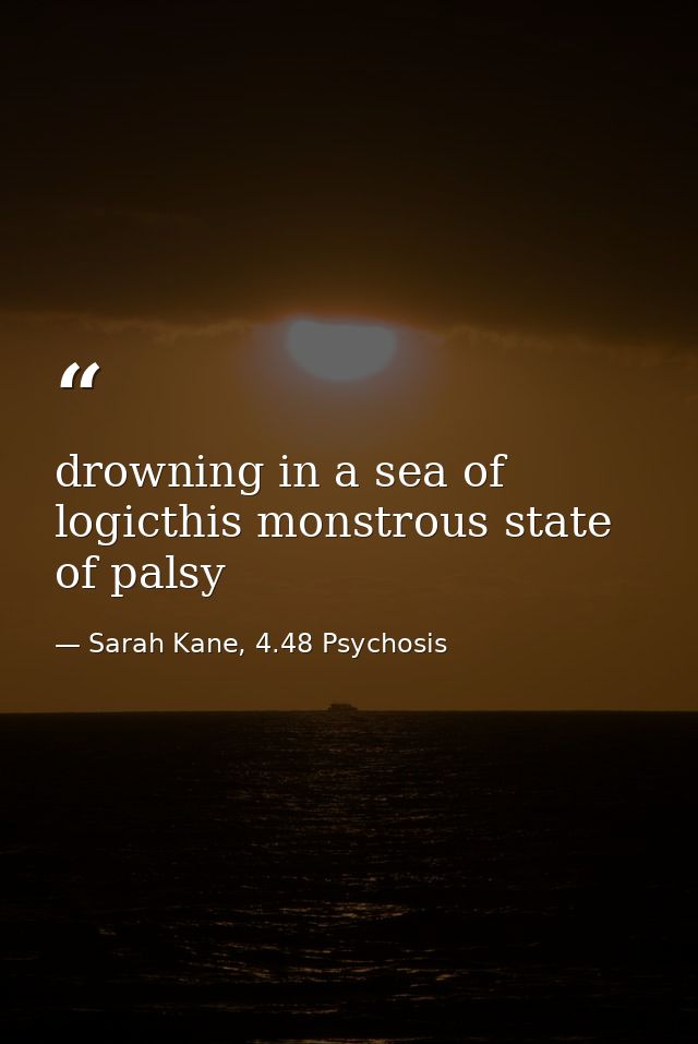 drowning in a sea of logicthis monstrous state of palsy — Sarah Kane, 4.48 Psychosis