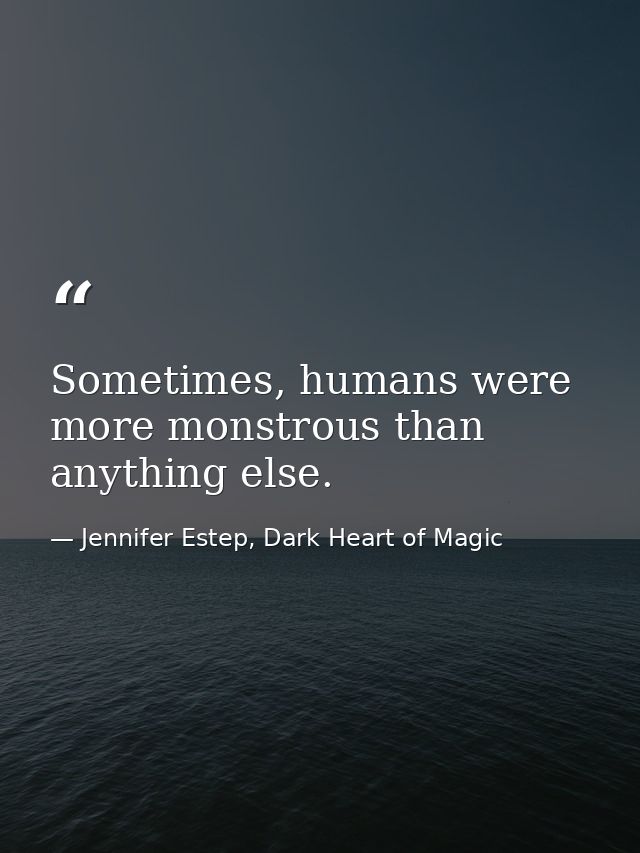 Sometimes, humans were more monstrous than anything else. — Jennifer Estep, Dark Heart of Magic