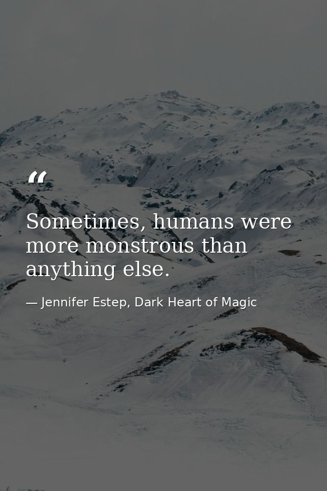 Sometimes, humans were more monstrous than anything else. — Jennifer Estep, Dark Heart of Magic