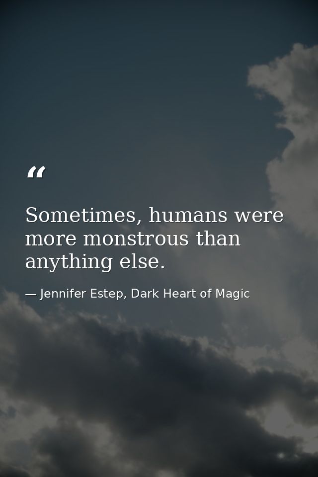 Sometimes, humans were more monstrous than anything else. — Jennifer Estep, Dark Heart of Magic