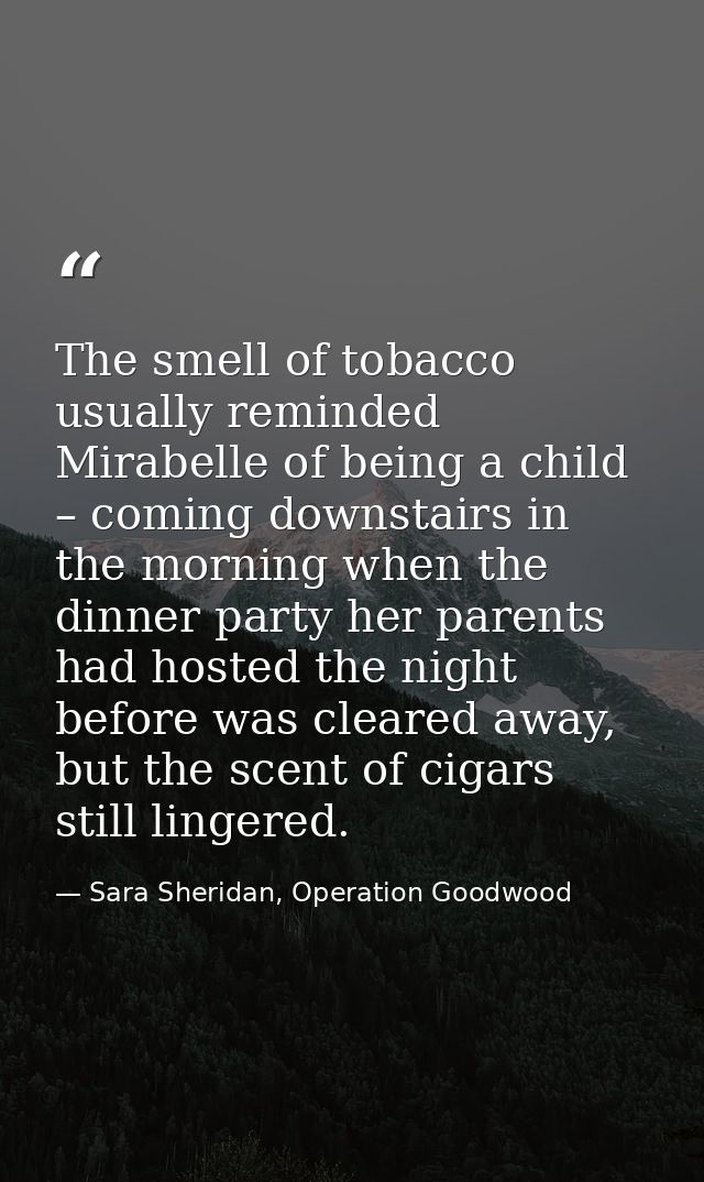 The smell of tobacco usually reminded Mirabelle of being a child – coming downstairs in the morning when the dinner part — Sara Sheridan, Operation Goodwood