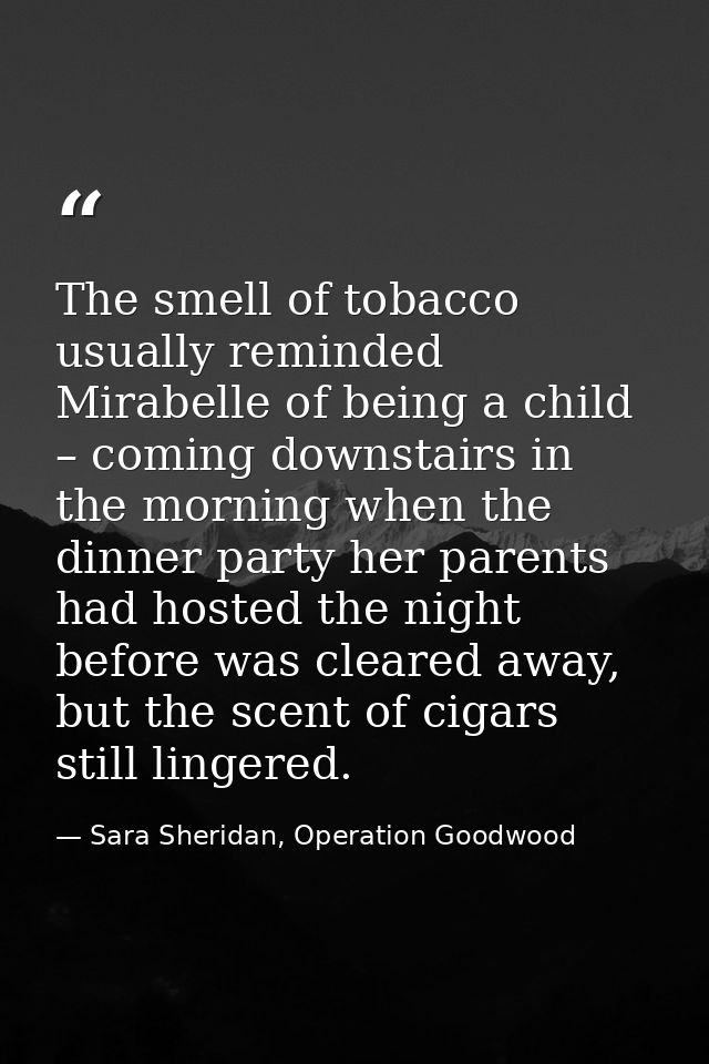 The smell of tobacco usually reminded Mirabelle of being a child – coming downstairs in the morning when the dinner part — Sara Sheridan, Operation Goodwood