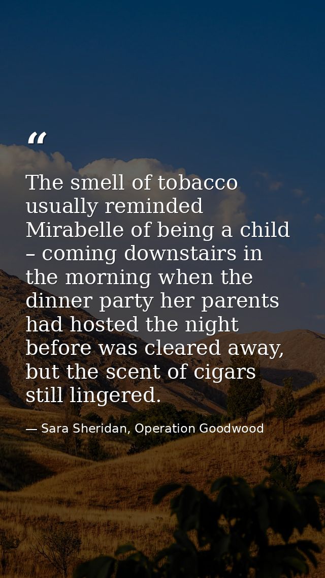 The smell of tobacco usually reminded Mirabelle of being a child – coming downstairs in the morning when the dinner part — Sara Sheridan, Operation Goodwood