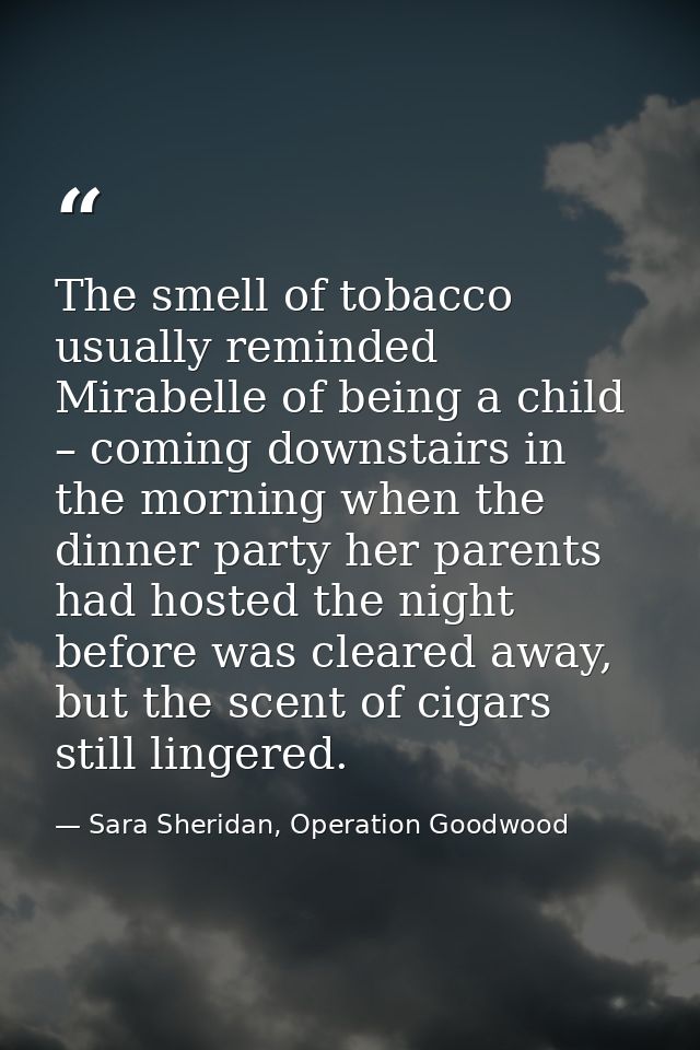 The smell of tobacco usually reminded Mirabelle of being a child – coming downstairs in the morning when the dinner part — Sara Sheridan, Operation Goodwood