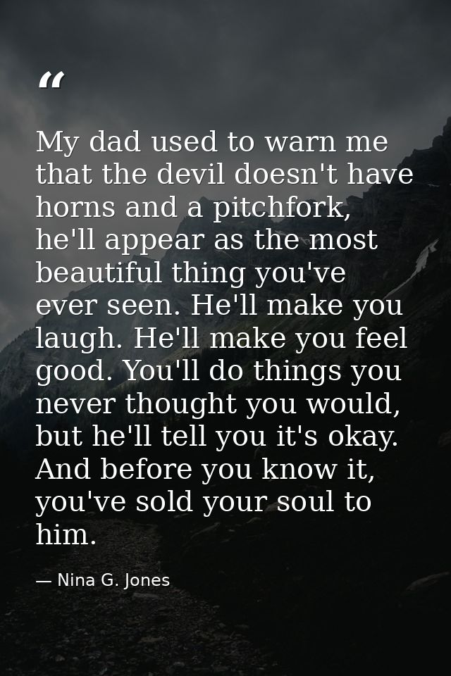 My dad used to warn me that the devil doesn't have horns and a pitchfork, he'll appear as the most beautiful thing you'v — Nina G. Jones