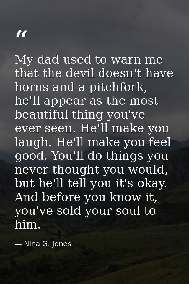 My dad used to warn me that the devil doesn't have horns and a pitchfork, he'll appear as the most beautiful thing you'v — Nina G. Jones