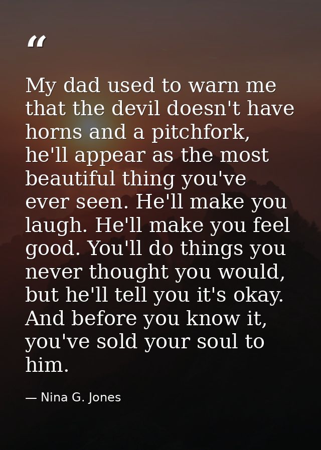 My dad used to warn me that the devil doesn't have horns and a pitchfork, he'll appear as the most beautiful thing you'v — Nina G. Jones