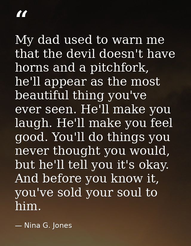 My dad used to warn me that the devil doesn't have horns and a pitchfork, he'll appear as the most beautiful thing you'v — Nina G. Jones