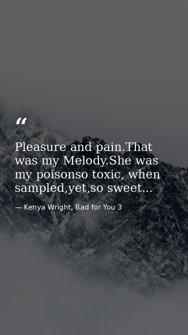 Pleasure and pain.That was my Melody.She was my poisonso toxic, when sampled,yet,so sweet... — Kenya Wright, Bad for You 3