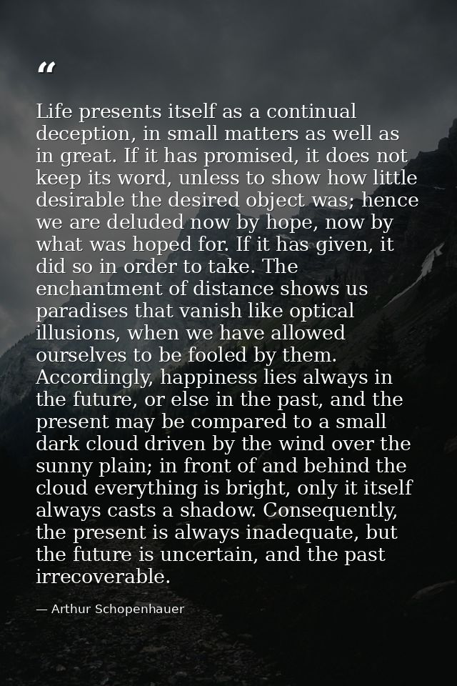 Life presents itself as a continual deception, in small matters as well as in great. If it has promised, it does not kee — Arthur Schopenhauer
