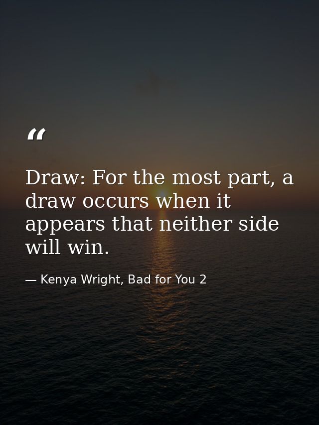 Draw: For the most part, a draw occurs when it appears that neither side will win. — Kenya Wright, Bad for You 2