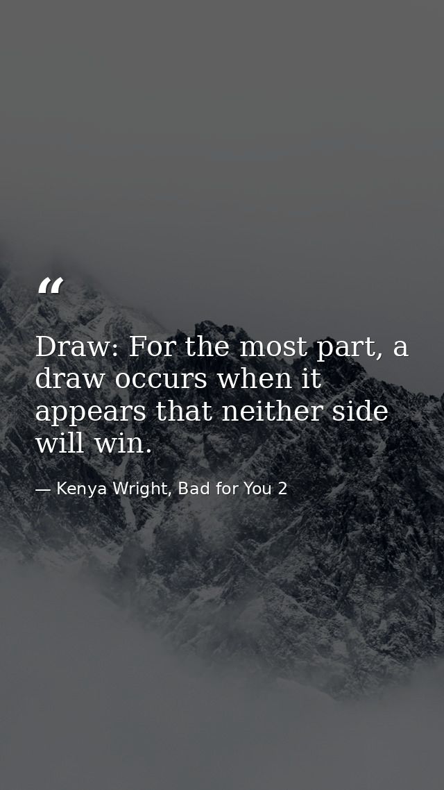 Draw: For the most part, a draw occurs when it appears that neither side will win. — Kenya Wright, Bad for You 2