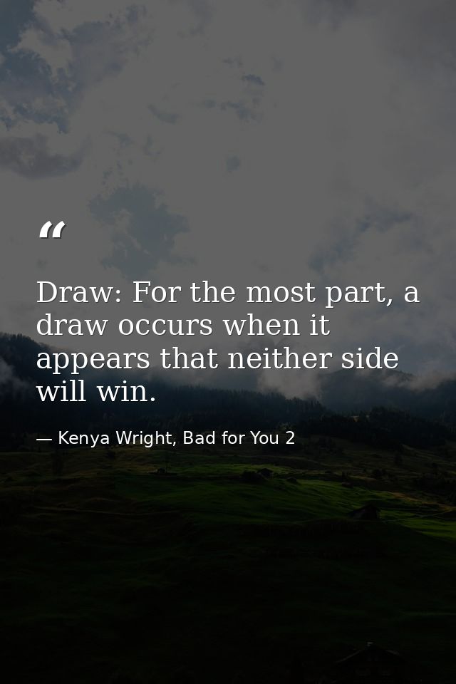 Draw: For the most part, a draw occurs when it appears that neither side will win. — Kenya Wright, Bad for You 2