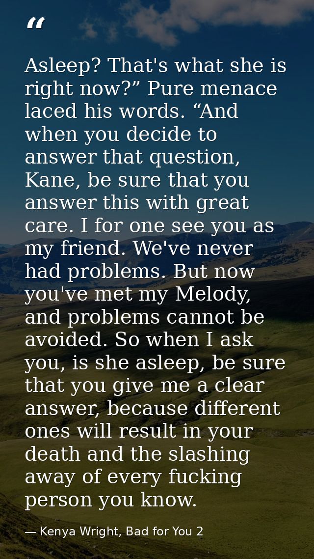 Asleep? That's what she is right now?” Pure menace laced his words. “And when you decide to answer that question, Kane,  — Kenya Wright, Bad for You 2