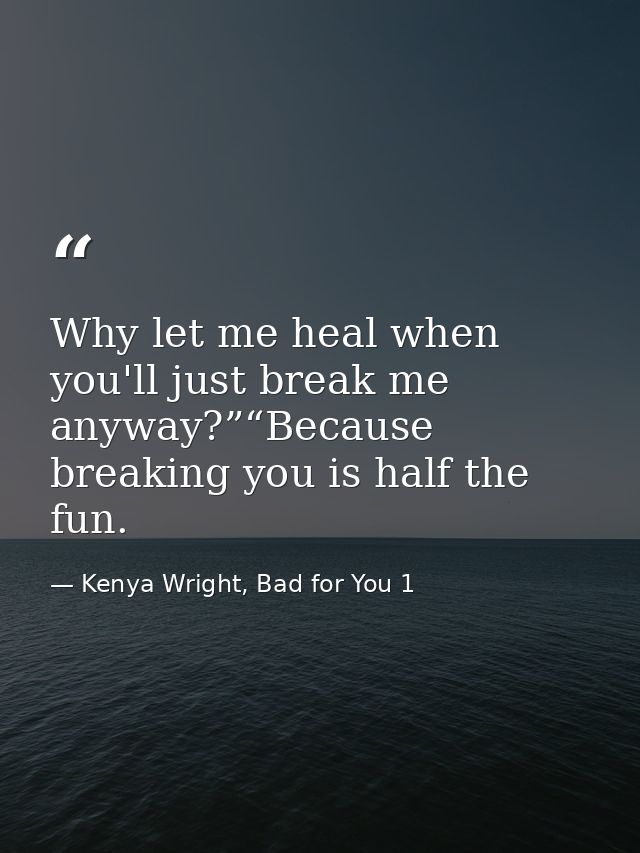 Why let me heal when you'll just break me anyway?”“Because breaking you is half the fun. — Kenya Wright, Bad for You 1
