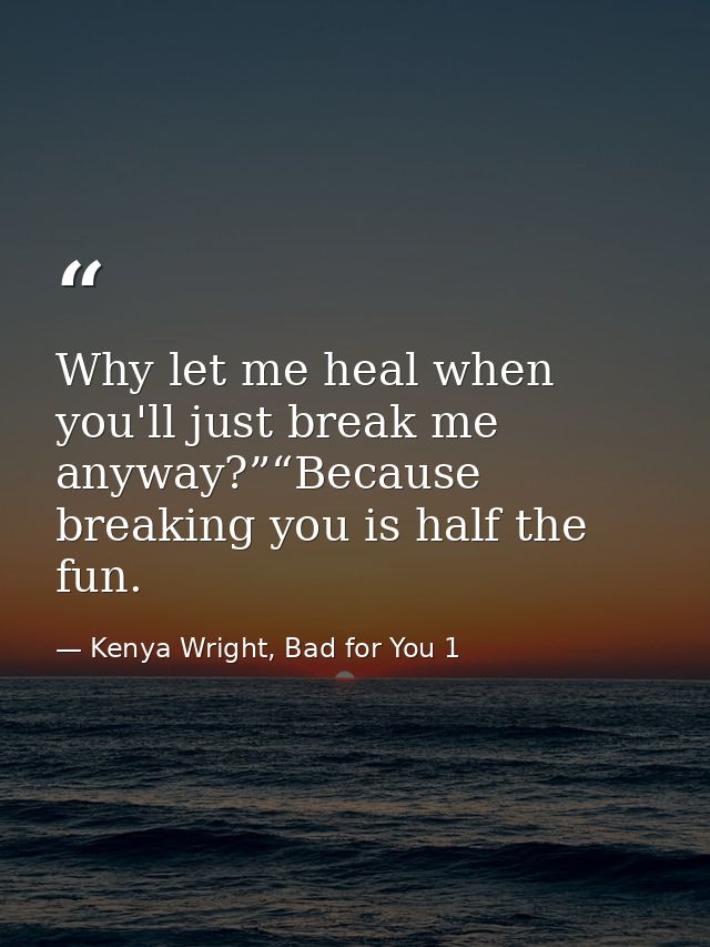 Why let me heal when you'll just break me anyway?”“Because breaking you is half the fun. — Kenya Wright, Bad for You 1