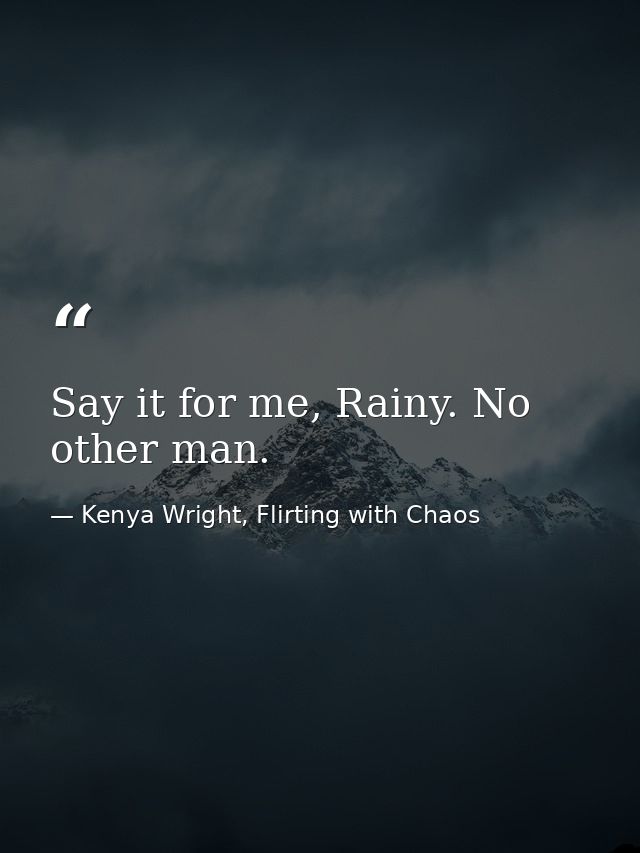 Say it for me, Rainy. No other man. — Kenya Wright, Flirting with Chaos