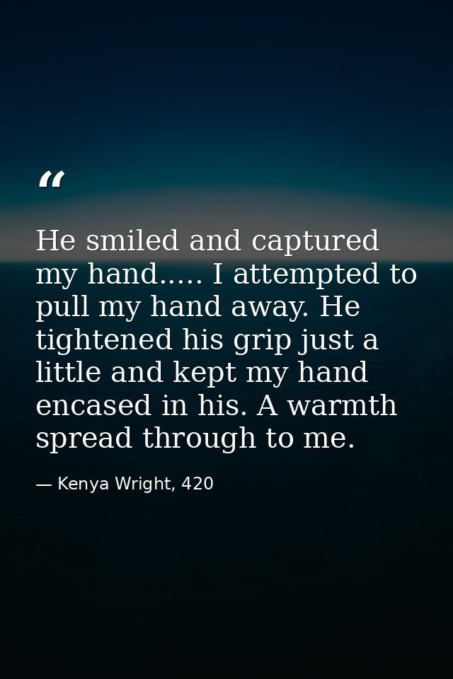 He smiled and captured my hand..... I attempted to pull my hand away. He tightened his grip just a little and kept my ha — Kenya Wright, 420
