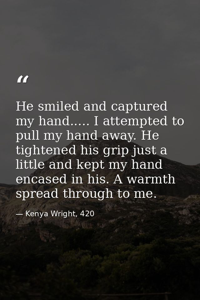 He smiled and captured my hand..... I attempted to pull my hand away. He tightened his grip just a little and kept my ha — Kenya Wright, 420