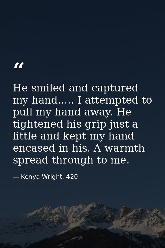 He smiled and captured my hand..... I attempted to pull my hand away. He tightened his grip just a little and kept my ha — Kenya Wright, 420