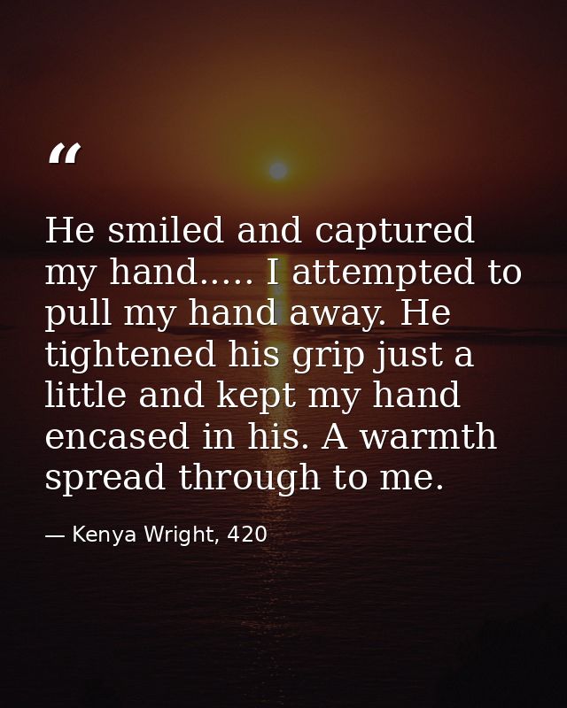 He smiled and captured my hand..... I attempted to pull my hand away. He tightened his grip just a little and kept my ha — Kenya Wright, 420