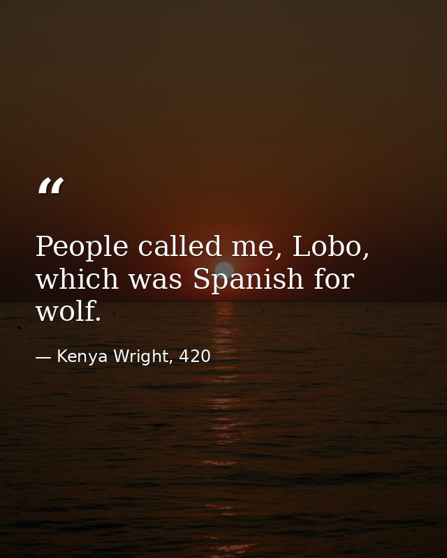 People called me, Lobo, which was Spanish for wolf. — Kenya Wright, 420